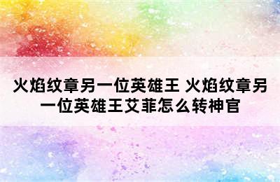 火焰纹章另一位英雄王 火焰纹章另一位英雄王艾菲怎么转神官